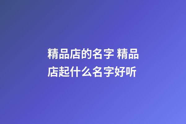 精品店的名字 精品店起什么名字好听-第1张-店铺起名-玄机派